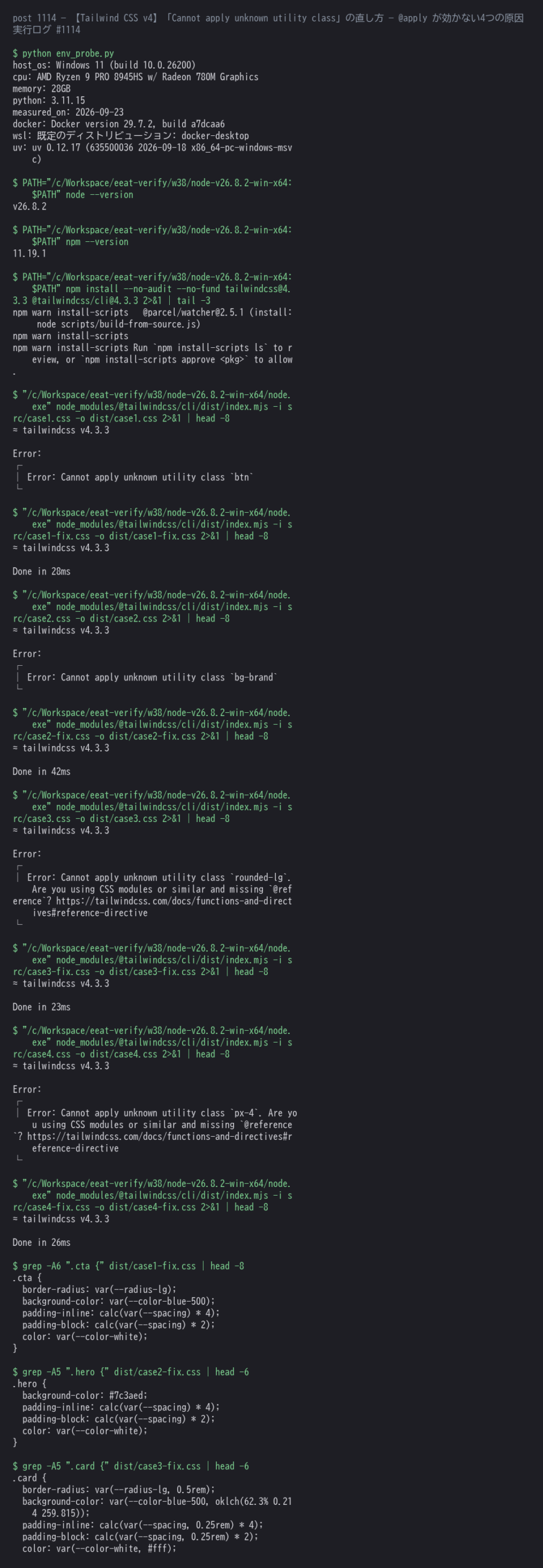 Tailwind CSS 4.3.3 の CLI に @apply 入りの CSS をビルドさせた実測ログ。@layer components の独自クラス・tailwind.config.js のカスタム色・メイン CSS を読まない別ファイル・v3 の @tailwind ディレクティブという4パターンで Cannot apply unknown utility class が再現すること、@utility / @config / @reference / @import "tailwindcss" の4つの直し方でビルドが通り生成 CSS が展開されることまでを1枚にまとめたもの
