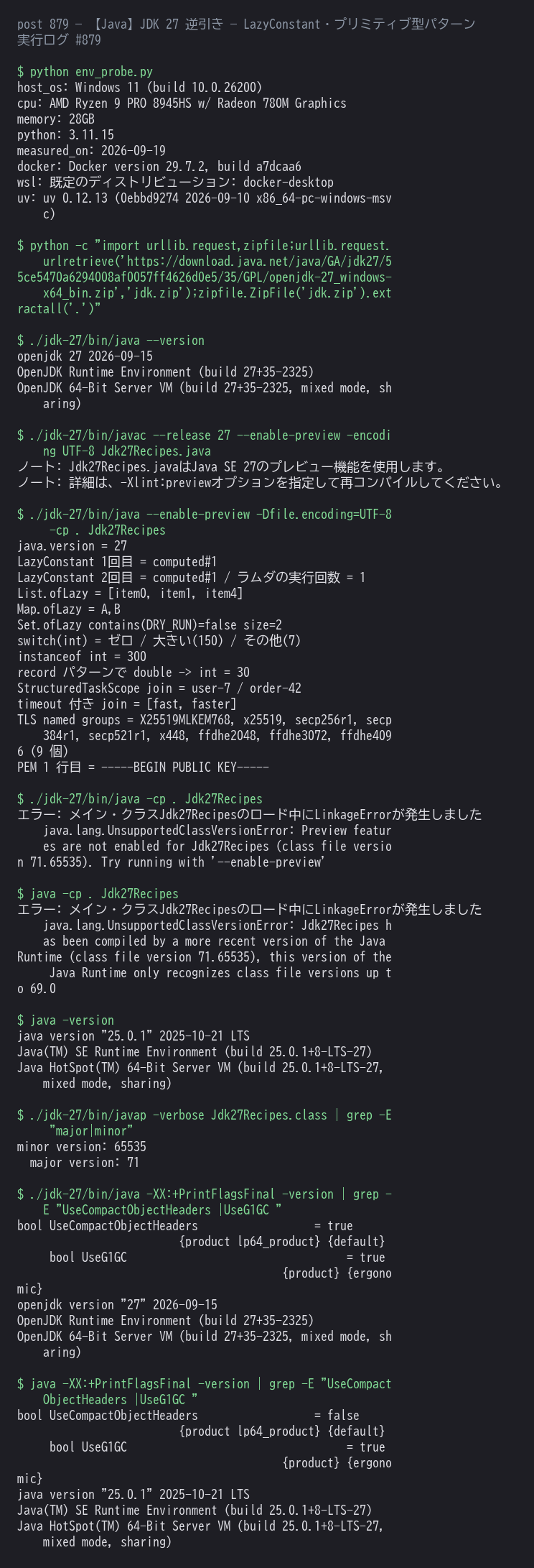 OpenJDK 27 で LazyConstant・ofLazy コレクション・プリミティブ型パターン・構造化並行性(タイムアウト付き join)・TLS の named group・PEM エンコードを実行した結果と、--enable-preview 無し・JDK 25 で起動したときのエラー、コンパクトオブジェクトヘッダと G1 の既定値の比較